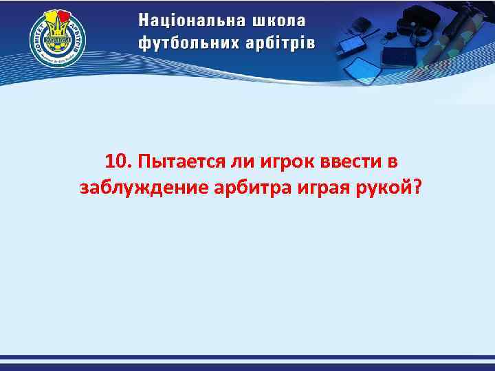 10. Пытается ли игрок ввести в заблуждение арбитра играя рукой? 