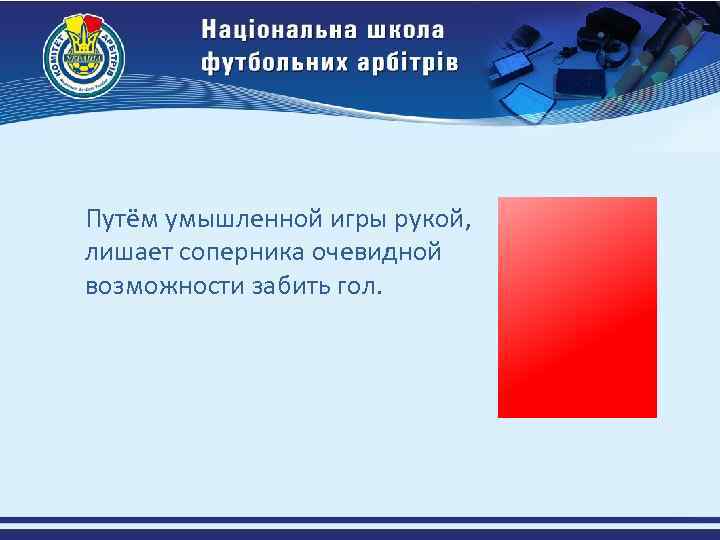 Путём умышленной игры рукой, лишает соперника очевидной возможности забить гол. 