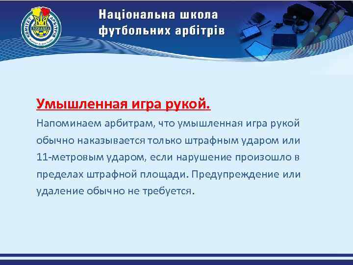 Умышленная игра рукой. Напоминаем арбитрам, что умышленная игра рукой обычно наказывается только штрафным ударом
