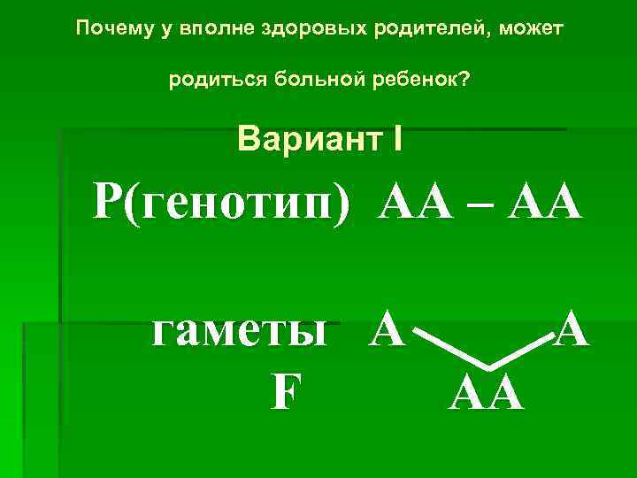 Почему у вполне здоровых родителей, может родиться больной ребенок? Вариант I P(генотип) АА –