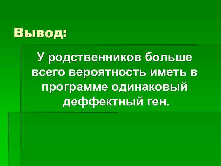 Вывод: У родственников больше всего вероятность иметь в программе одинаковый деффектный ген. 