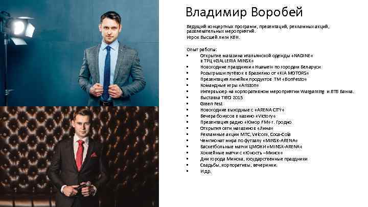 Владимир Воробей Ведущий концертных программ, презентаций, рекламных акций, развлекательных мероприятий. Игрок Высшей лиги КВН.