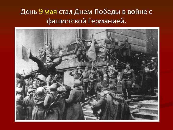 День 9 мая стал Днем Победы в войне с фашистской Германией. 