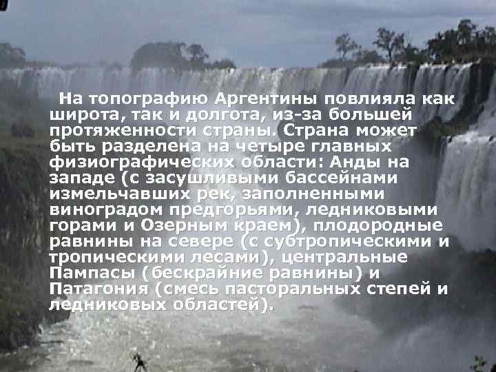 На топографию Аргентины повлияла как широта, так и долгота, из-за большей протяженности страны. Страна