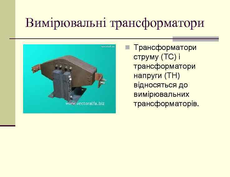 Вимірювальні трансформатори n Трансформатори струму (ТС) і трансформатори напруги (ТН) відносяться до вимірювальних трансформаторів.