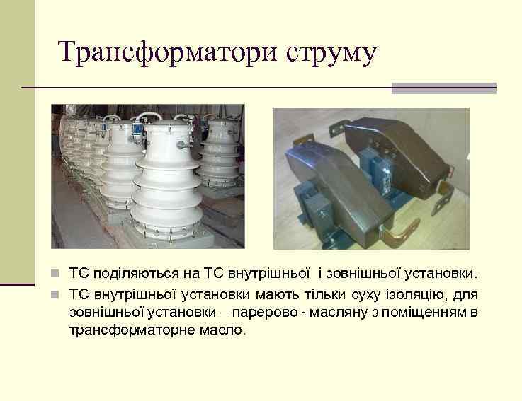 Трансформатори струму n ТС поділяються на ТС внутрішньої і зовнішньої установки. n ТС внутрішньої