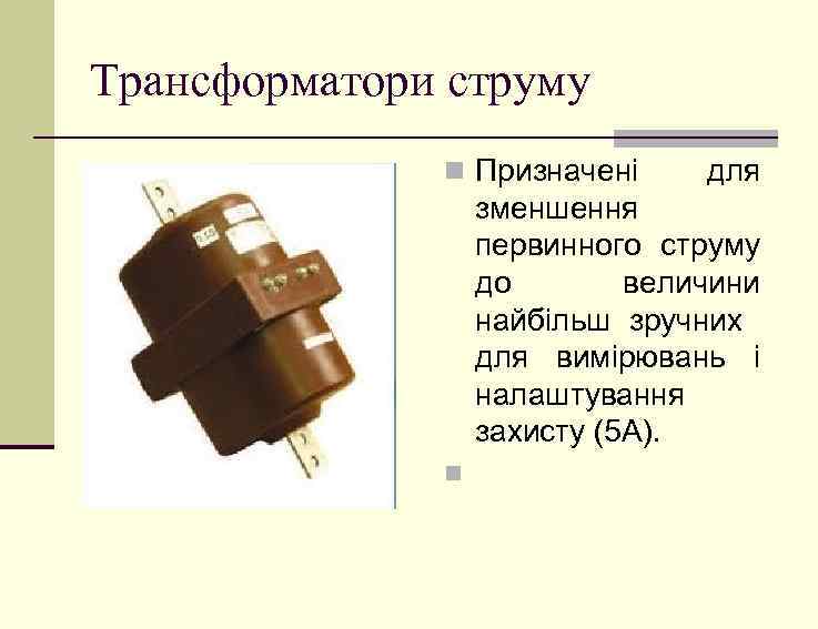 Трансформатори струму n Призначені для зменшення первинного струму до величини найбільш зручних для вимірювань