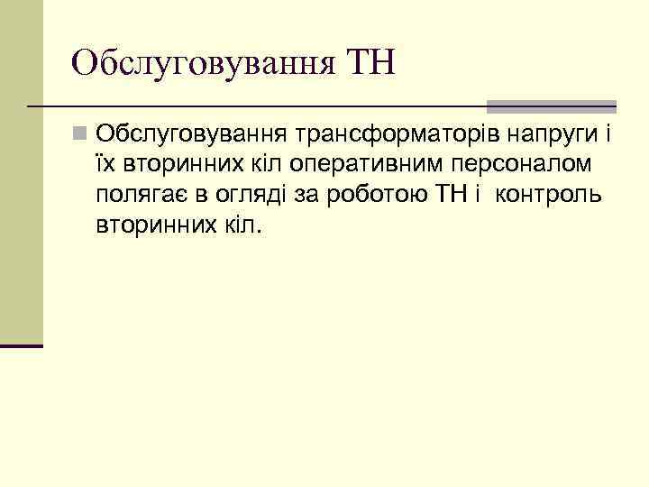 Обслуговування ТН n Обслуговування трансформаторів напруги і їх вторинних кіл оперативним персоналом полягає в
