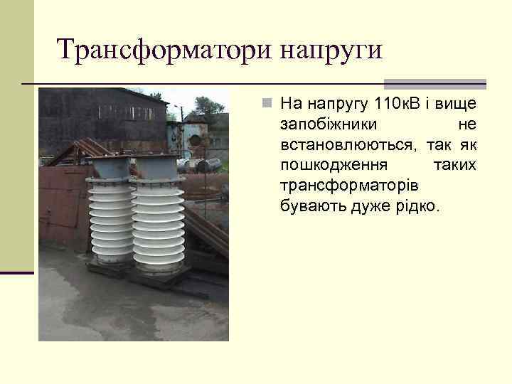 Трансформатори напруги n На напругу 110 к. В і вище запобіжники не встановлюються, так
