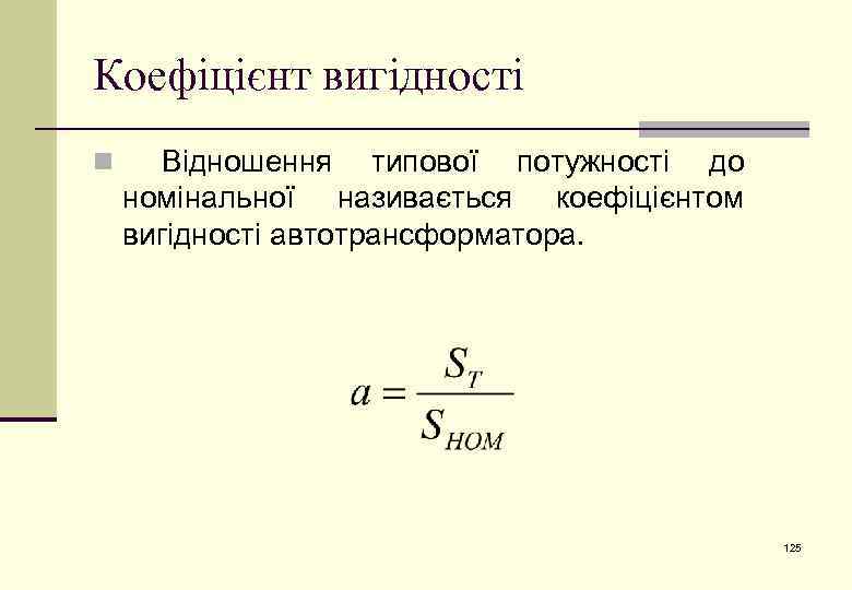 Коефіцієнт вигідності n Відношення типової потужності до номінальної називається коефіцієнтом вигідності автотрансформатора. 125 