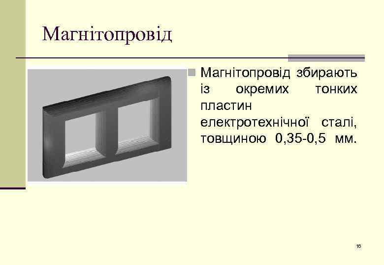 Магнітопровід n Магнітопровід збирають із окремих тонких пластин електротехнічної сталі, товщиною 0, 35 -0,