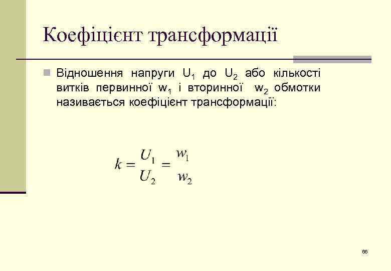 Коефіцієнт трансформації n Відношення напруги U 1 до U 2 або кількості витків первинної