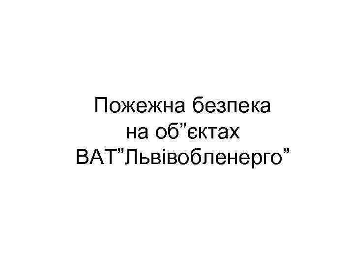 Пожежна безпека на об”єктах ВАТ”Львівобленерго” 