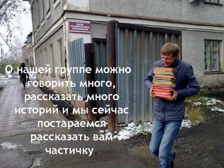 О нашей группе можно говорить много, рассказать много историй и мы сейчас постараемся рассказать