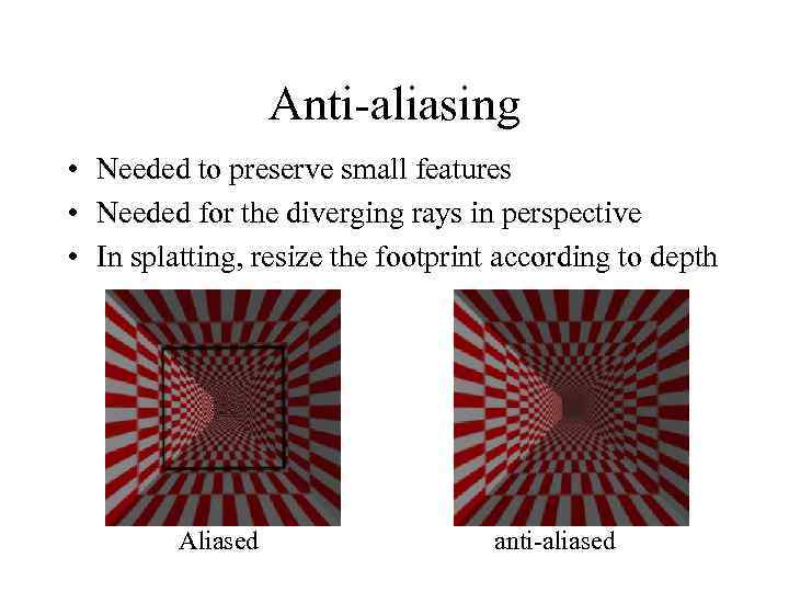 Anti-aliasing • Needed to preserve small features • Needed for the diverging rays in