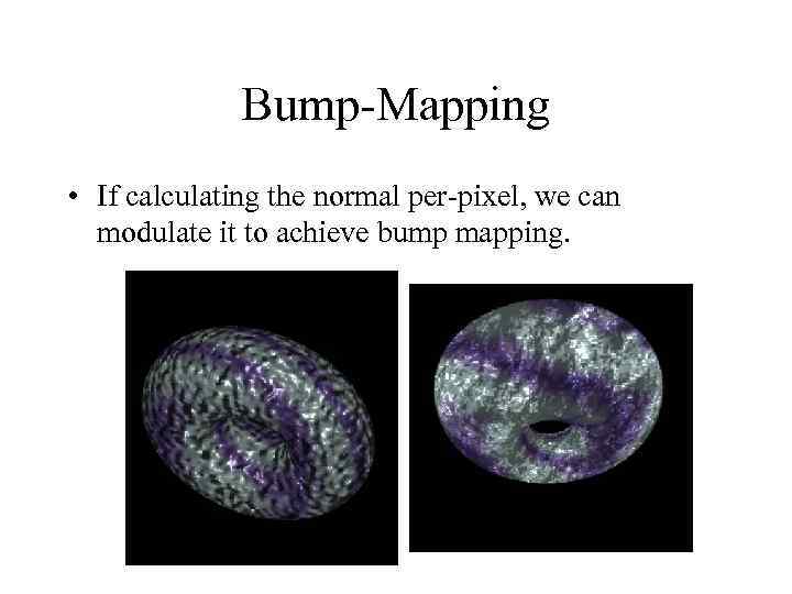 Bump-Mapping • If calculating the normal per-pixel, we can modulate it to achieve bump