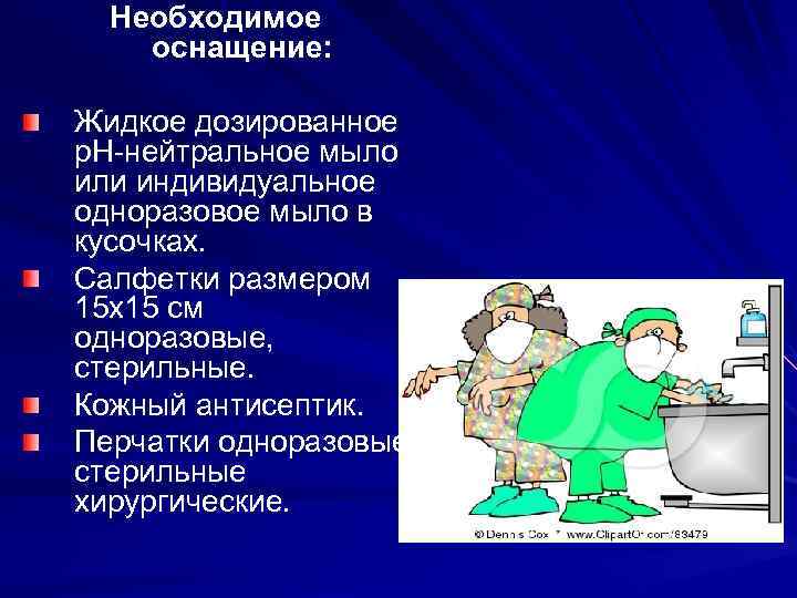 Необходимое оснащение: Жидкое дозированное р. Н-нейтральное мыло или индивидуальное одноразовое мыло в кусочках. Салфетки