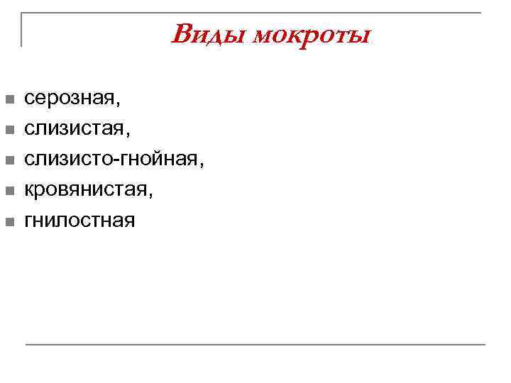 Виды мокроты n n n серозная, слизисто-гнойная, кровянистая, гнилостная 