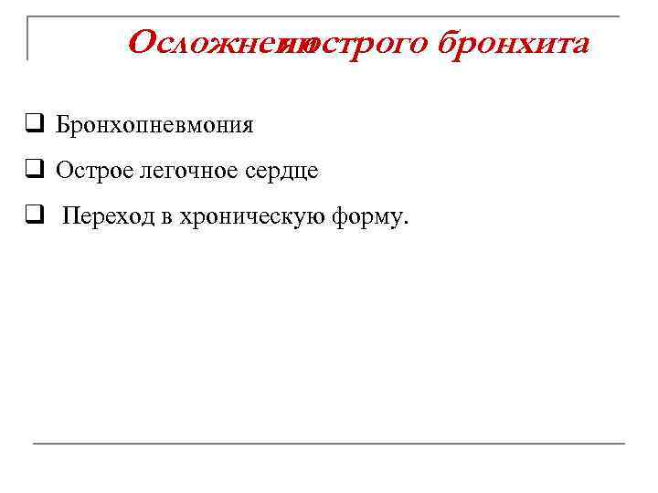 Осложнени я острого бронхита q Бронхопневмония q Острое легочное сердце q Переход в хроническую