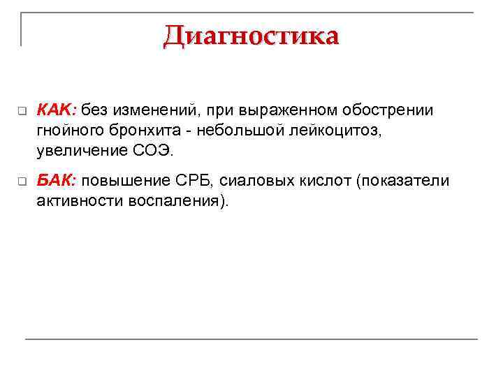 Диагностика q КAK: без изменений, при выраженном обострении гнойного бронхита - небольшой лейкоцитоз, увеличение