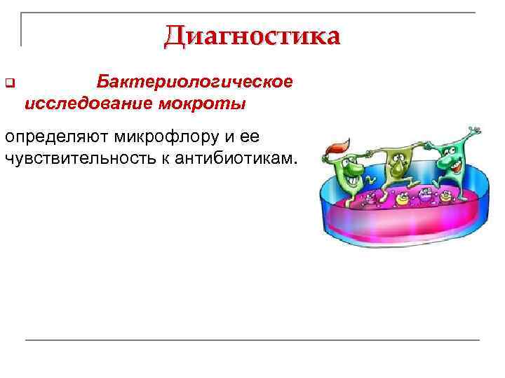 Диагностика q Бактериологическое исследование мокроты определяют микрофлору и ее чувствительность к антибиотикам. 