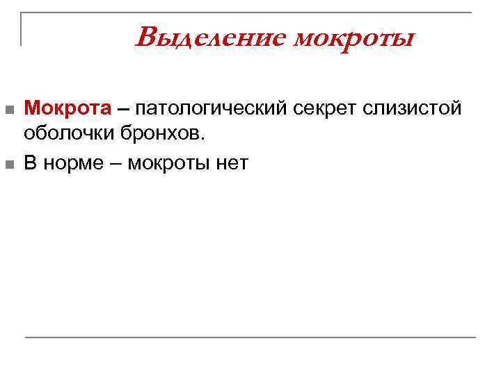 Выделение мокроты n n Мокрота – патологический секрет слизистой оболочки бронхов. В норме –