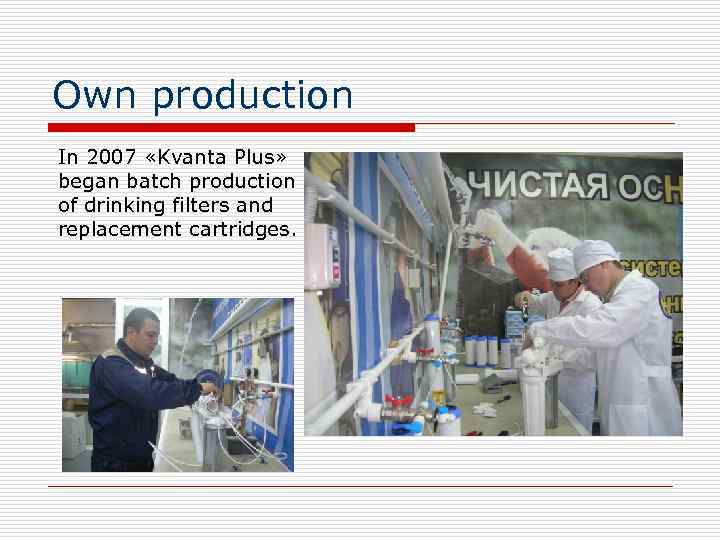 Own production In 2007 «Kvanta Plus» began batch production of drinking filters and replacement