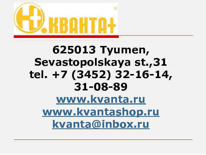 625013 Tyumen, Sevastopolskaya st. , 31 tel. +7 (3452) 32 -16 -14, 31 -08