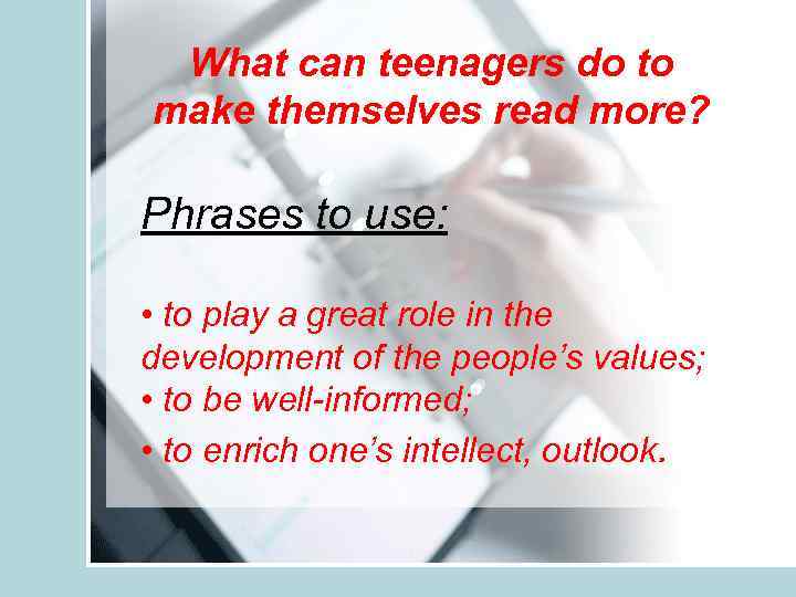 What can teenagers do to make themselves read more? Phrases to use: • to