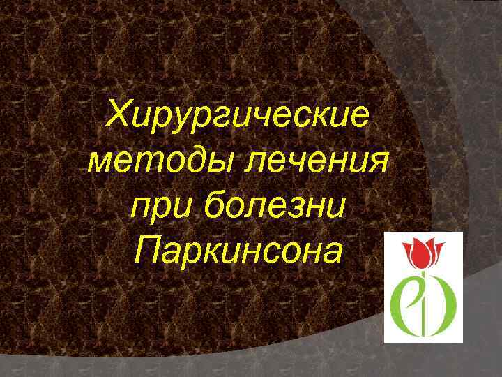 Хирургические методы лечения при болезни Паркинсона 