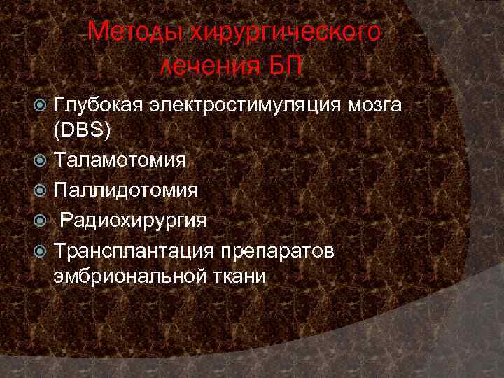 Методы хирургического лечения БП Глубокая электростимуляция мозга (DBS) Таламотомия Паллидотомия Радиохирургия Трансплантация препаратов эмбриональной