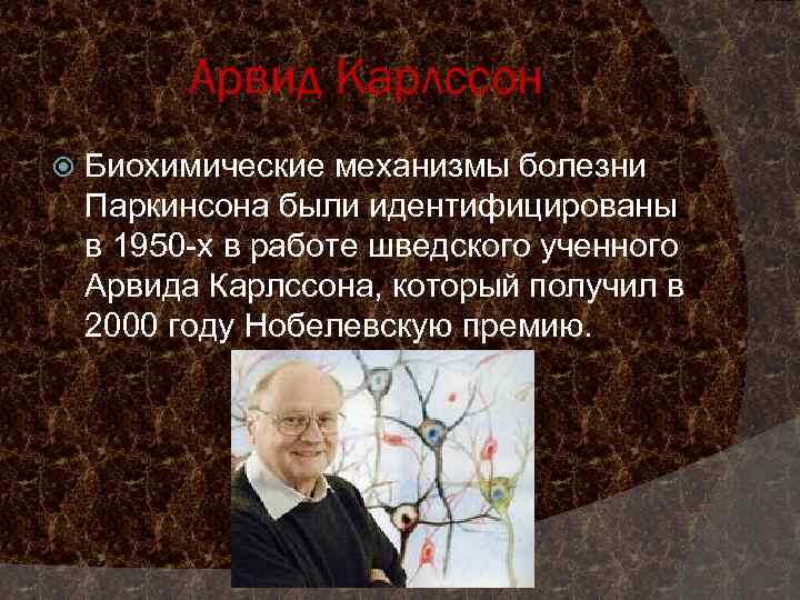 Арвид Карлссон Биохимические механизмы болезни Паркинсона были идентифицированы в 1950 -х в работе шведского
