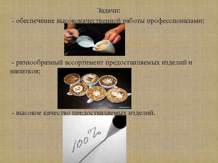 Задачи: - обеспечение высококачественной работы профессионалами; - разнообразный ассортимент предоставляемых изделий и напитков; -