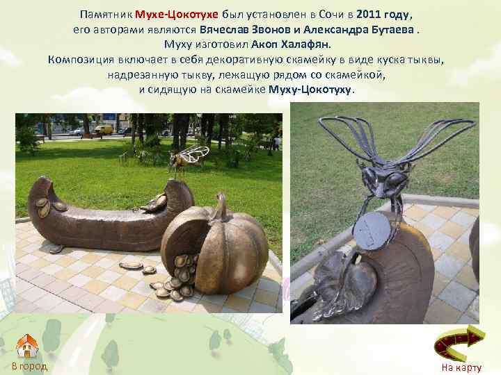 Памятник Мухе-Цокотухе был установлен в Сочи в 2011 году , его авторами являются Вячеслав