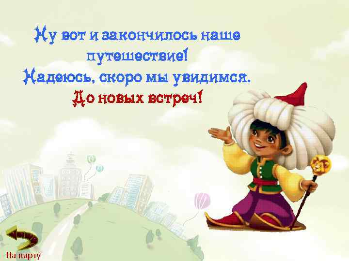 Ну вот и закончилось наше путешествие! Надеюсь, скоро мы увидимся. До новых встреч! На