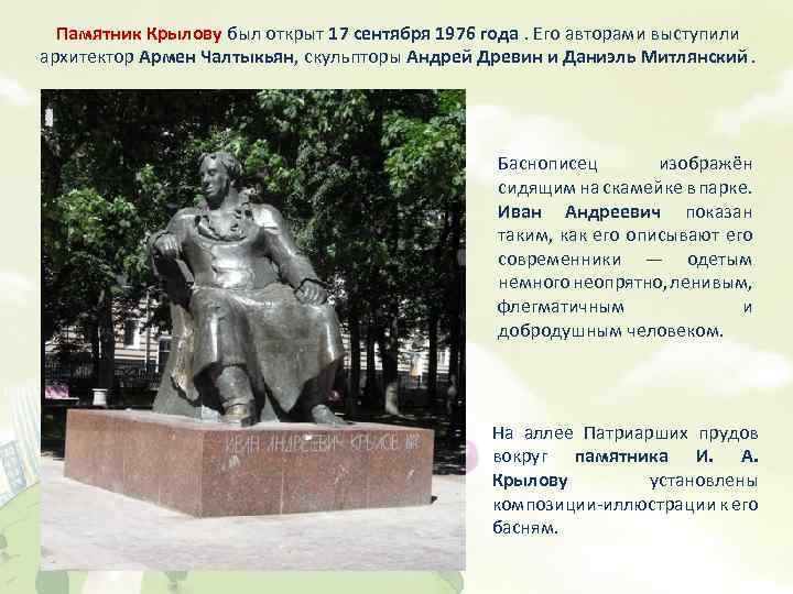 Памятник Крылову был открыт 17 сентября 1976 года. Его авторами выступили архитектор Армен Чалтыкьян,