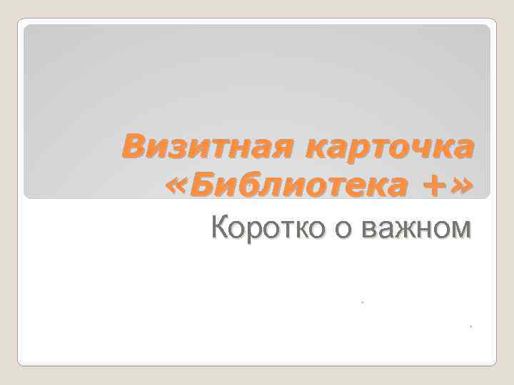 Визитная карточка «Библиотека +» Коротко о важном 