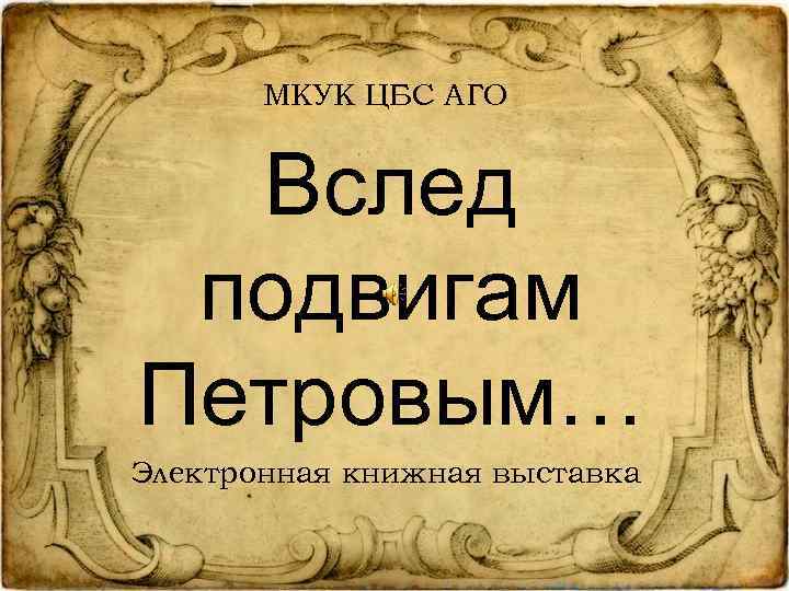 МКУК ЦБС АГО Вслед подвигам Петровым… Электронная книжная выставка 