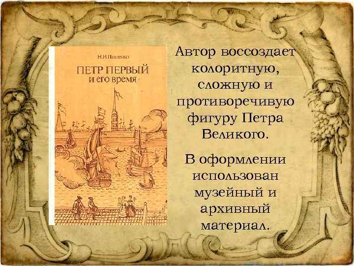 Автор воссоздает колоритную, сложную и противоречивую фигуру Петра Великого. В оформлении использован музейный и