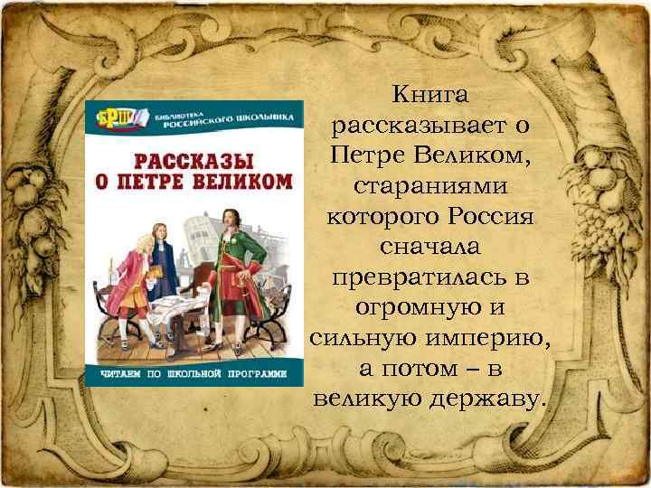 Книга рассказывает о Петре Великом, стараниями которого Россия сначала превратилась в огромную и сильную