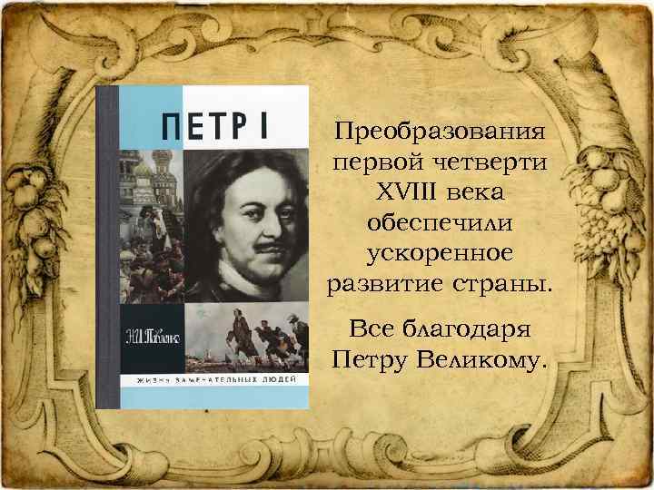 Преобразования первой четверти XVIII века обеспечили ускоренное развитие страны. Все благодаря Петру Великому. 