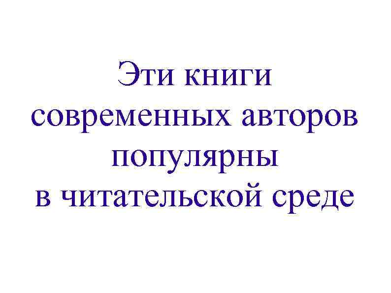 Эти книги современных авторов популярны в читательской среде 