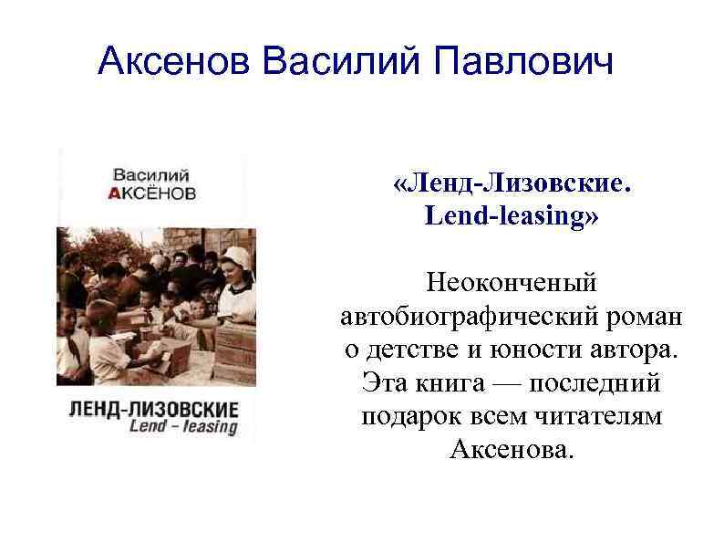 Аксенов Василий Павлович «Ленд-Лизовские. Lend-leasing» Неоконченый автобиографический роман о детстве и юности автора. Эта
