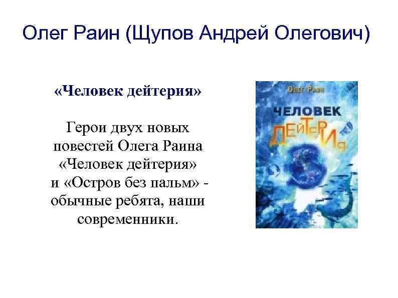 Олег Раин (Щупов Андрей Олегович) «Человек дейтерия» Герои двух новых повестей Олега Раина «Человек