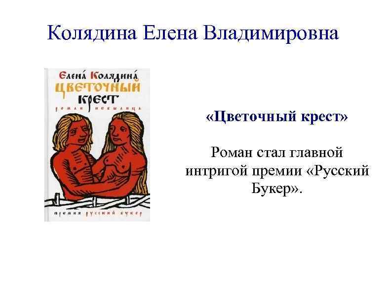 Колядина Елена Владимировна «Цветочный крест» Роман стал главной интригой премии «Русский Букер» . 