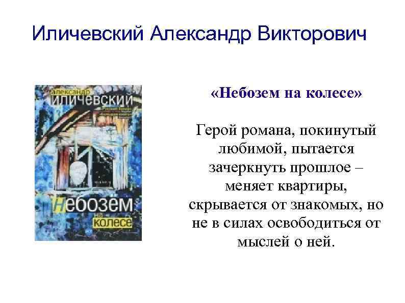 Иличевский Александр Викторович «Небозем на колесе» Герой романа, покинутый любимой, пытается зачеркнуть прошлое –