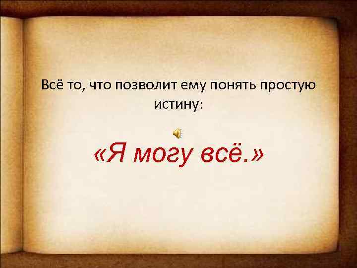 Всё то, что позволит ему понять простую истину: «Я могу всё. » 