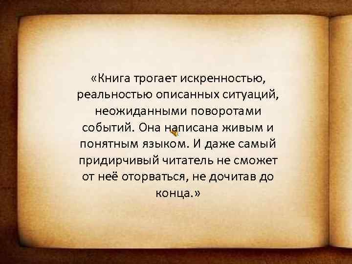  «Книга трогает искренностью, реальностью описанных ситуаций, неожиданными поворотами событий. Она написана живым и