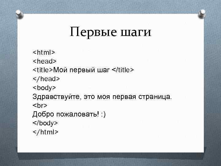 Первые шаги <html> <head> <title>Мой первый шаг </title> </head> <body> Здравствуйте, это моя первая