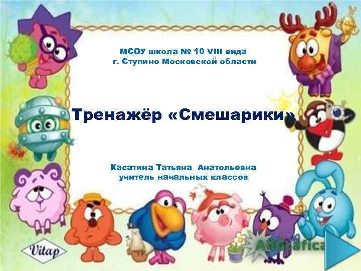 МСОУ школа № 10 VIII вида г. Ступино Московской области Тренажёр «Смешарики» Касатина Татьяна